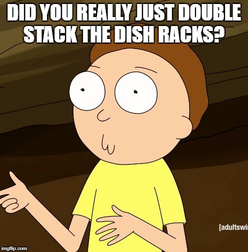 Do you even Rick and Morty | DID YOU REALLY JUST DOUBLE STACK THE DISH RACKS? | image tagged in do you even rick and morty | made w/ Imgflip meme maker