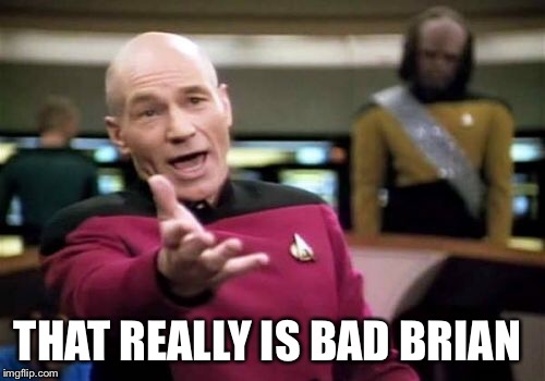 Picard Wtf Meme | THAT REALLY IS BAD BRIAN | image tagged in memes,picard wtf | made w/ Imgflip meme maker