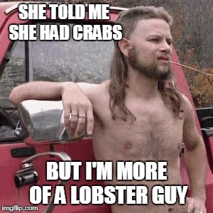 SHE TOLD ME SHE HAD CRABS BUT I'M MORE OF A LOBSTER GUY | made w/ Imgflip meme maker
