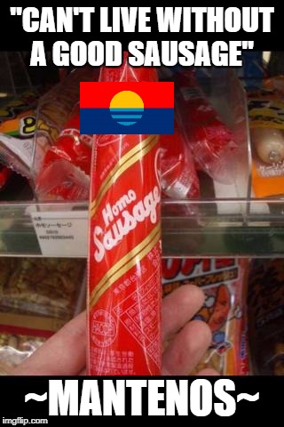 Homo sausage | "CAN'T LIVE WITHOUT A GOOD SAUSAGE"; ~MANTENOS~ | image tagged in homo sausage | made w/ Imgflip meme maker