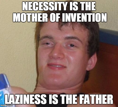 NECESSITY IS THE MOTHER OF INVENTION LAZINESS IS THE FATHER | made w/ Imgflip meme maker