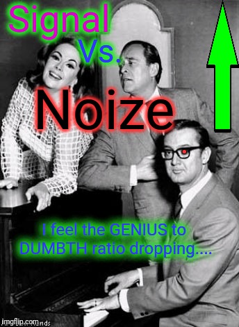 . I feel the GENIUS to DUMBTH ratio dropping.... Signal Vs. Noize | made w/ Imgflip meme maker