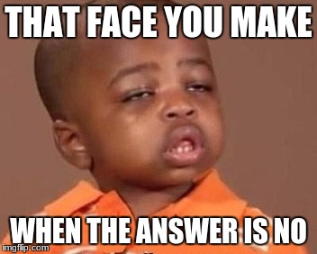 I feel it | THAT FACE YOU MAKE; WHEN THE ANSWER IS NO | image tagged in i feel it | made w/ Imgflip meme maker