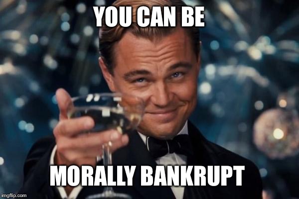 Leonardo Dicaprio Cheers Meme | YOU CAN BE MORALLY BANKRUPT | image tagged in memes,leonardo dicaprio cheers | made w/ Imgflip meme maker