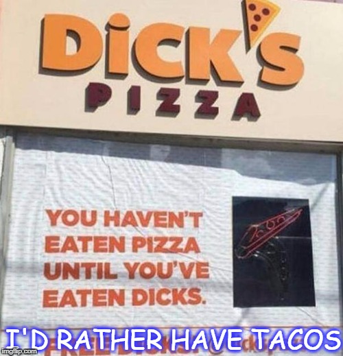 dicks pizza | I'D RATHER HAVE TACOS | image tagged in pizza,tacos | made w/ Imgflip meme maker