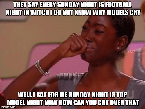 Top Model Crying Happy | THEY SAY EVERY SUNDAY NIGHT IS FOOTBALL NIGHT IN WITCH I DO NOT KNOW WHY MODELS CRY; WELL I SAY FOR ME SUNDAY NIGHT IS TOP MODEL NIGHT NOW HOW CAN YOU CRY OVER THAT | image tagged in top model crying happy | made w/ Imgflip meme maker