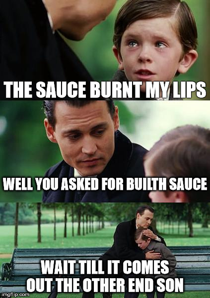 Finding Neverland Meme | THE SAUCE BURNT MY LIPS; WELL YOU ASKED FOR BUILTH SAUCE; WAIT TILL IT COMES OUT THE OTHER END SON | image tagged in memes,finding neverland | made w/ Imgflip meme maker