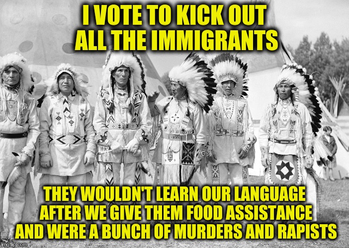 I VOTE TO KICK OUT ALL THE IMMIGRANTS THEY WOULDN'T LEARN OUR LANGUAGE AFTER WE GIVE THEM FOOD ASSISTANCE AND WERE A BUNCH OF MURDERS AND RA | made w/ Imgflip meme maker