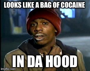 Y'all Got Any More Of That Meme | LOOKS LIKE A BAG OF COCAINE IN DA HOOD | image tagged in memes,yall got any more of | made w/ Imgflip meme maker