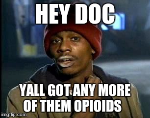 Y'all Got Any More Of That Meme | HEY DOC YALL GOT ANY MORE OF THEM OPIOIDS | image tagged in memes,yall got any more of | made w/ Imgflip meme maker