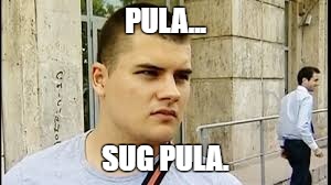 PULA... SUG PULA. | made w/ Imgflip meme maker