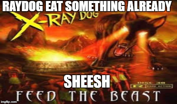 RAYDOG EAT SOMETHING ALREADY; SHEESH | image tagged in monster | made w/ Imgflip meme maker