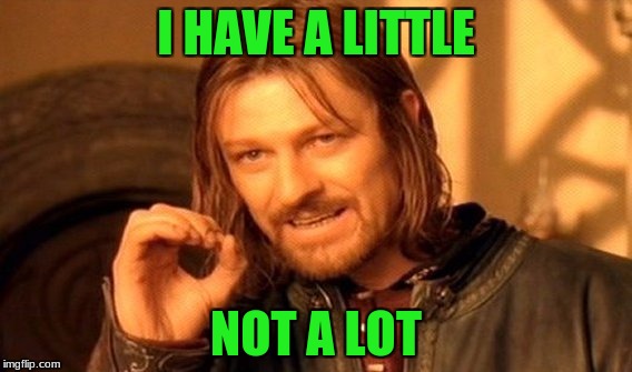 One Does Not Simply Meme | I HAVE A LITTLE NOT A LOT | image tagged in memes,one does not simply | made w/ Imgflip meme maker