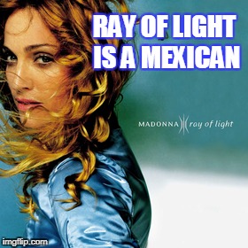 hi friend | RAY OF LIGHT IS A MEXICAN | image tagged in zen | made w/ Imgflip meme maker