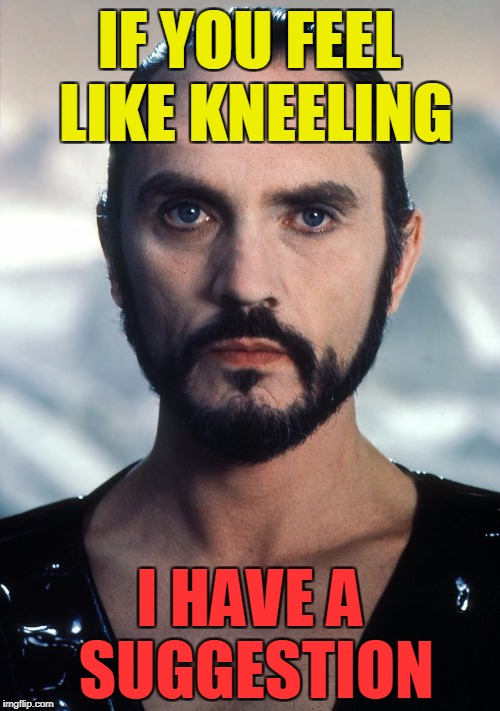 Zod | IF YOU FEEL LIKE KNEELING; I HAVE A SUGGESTION | image tagged in zod | made w/ Imgflip meme maker