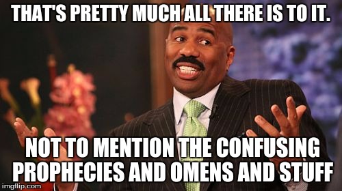 Steve Harvey Meme | THAT'S PRETTY MUCH ALL THERE IS TO IT. NOT TO MENTION THE CONFUSING PROPHECIES AND OMENS AND STUFF | image tagged in memes,steve harvey | made w/ Imgflip meme maker