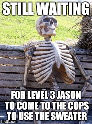 Waiting Skeleton Meme | STILL WAITING; FOR LEVEL 3 JASON TO COME TO THE COPS TO USE THE SWEATER | image tagged in memes,waiting skeleton | made w/ Imgflip meme maker