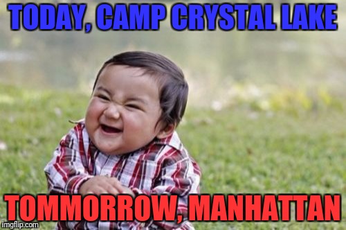 Evil Toddler Meme | TODAY, CAMP CRYSTAL LAKE; TOMMORROW, MANHATTAN | image tagged in memes,evil toddler | made w/ Imgflip meme maker