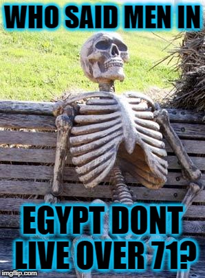 Waiting Skeleton Meme | WHO SAID MEN IN; EGYPT DONT LIVE OVER 71? | image tagged in memes,waiting skeleton | made w/ Imgflip meme maker