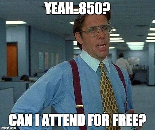 That Would Be Great Meme | YEAH..850? CAN I ATTEND FOR FREE? | image tagged in memes,that would be great | made w/ Imgflip meme maker