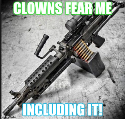 die all clowns | CLOWNS FEAR ME; INCLUDING IT! | image tagged in it meme | made w/ Imgflip meme maker