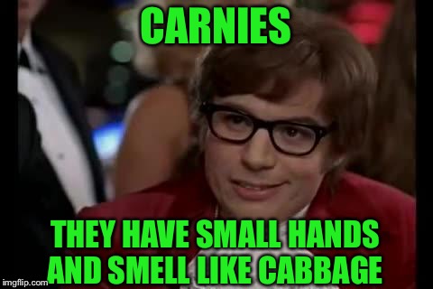 CARNIES THEY HAVE SMALL HANDS AND SMELL LIKE CABBAGE | made w/ Imgflip meme maker