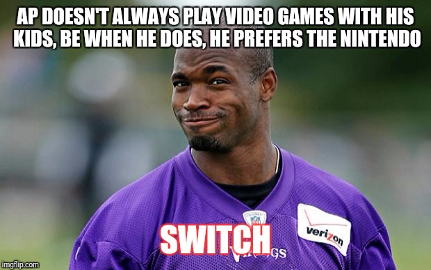 Adrian Peterson | AP DOESN'T ALWAYS PLAY VIDEO GAMES WITH HIS KIDS, BE WHEN HE DOES, HE PREFERS THE NINTENDO; SWITCH | image tagged in adrian peterson | made w/ Imgflip meme maker