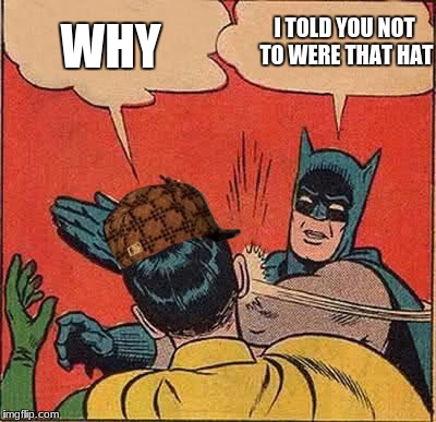 Batman Slapping Robin Meme | I TOLD YOU NOT TO WERE THAT HAT; WHY | image tagged in memes,batman slapping robin,scumbag | made w/ Imgflip meme maker