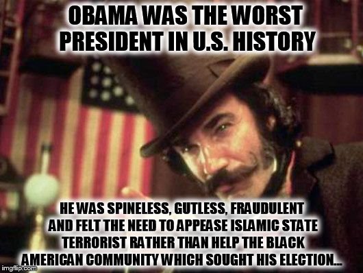 Decent Meat? | OBAMA WAS THE WORST PRESIDENT IN U.S. HISTORY; HE WAS SPINELESS, GUTLESS, FRAUDULENT AND FELT THE NEED TO APPEASE ISLAMIC STATE TERRORIST RATHER THAN HELP THE BLACK AMERICAN COMMUNITY WHICH SOUGHT HIS ELECTION... | image tagged in decent meat | made w/ Imgflip meme maker
