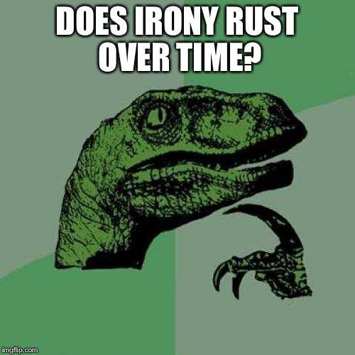 Philosoraptor Meme | DOES IRONY RUST OVER TIME? | image tagged in memes,philosoraptor | made w/ Imgflip meme maker