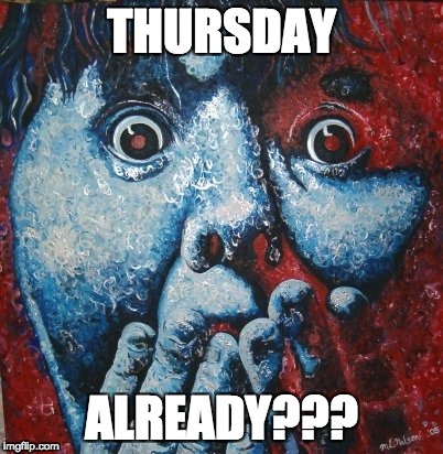 THURSDAY; ALREADY??? | image tagged in michele nelson | made w/ Imgflip meme maker