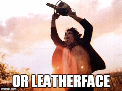 OR LEATHERFACE | made w/ Imgflip meme maker