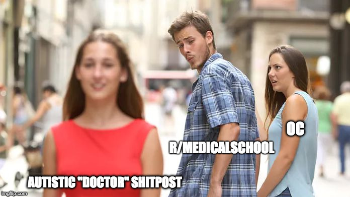 Distracted Boyfriend Meme | OC; R/MEDICALSCHOOL; AUTISTIC "DOCTOR"
SHITPOST | image tagged in distracted boyfriend | made w/ Imgflip meme maker