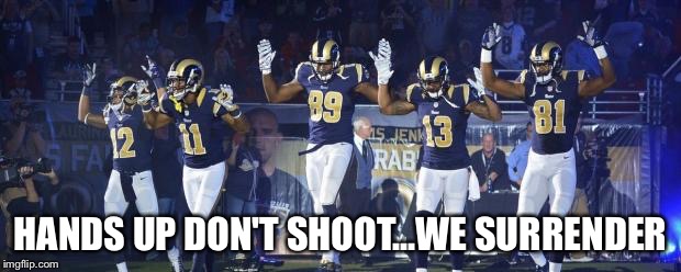 Rams Hands Up | HANDS UP DON'T SHOOT...WE SURRENDER | image tagged in rams hands up | made w/ Imgflip meme maker