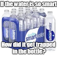 Smart Water | If the water is so smart; How did it get trapped in the bottle? | image tagged in memes,smart water,trhtimmy | made w/ Imgflip meme maker