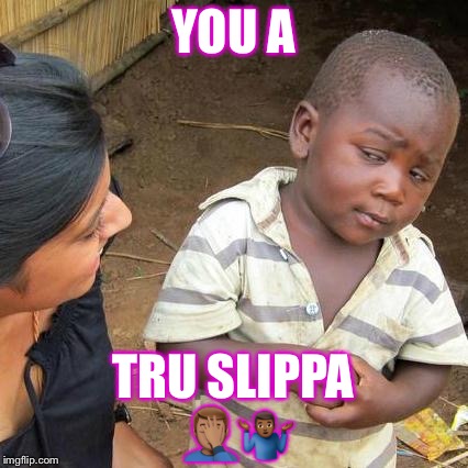 Third World Skeptical Kid Meme | YOU A; TRU SLIPPA 🤦🏽‍♂️🤷🏾‍♂️ | image tagged in memes,third world skeptical kid | made w/ Imgflip meme maker