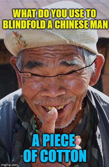 Funny old Chinese man 1 | WHAT DO YOU USE TO BLINDFOLD A CHINESE MAN; A PIECE OF COTTON | image tagged in funny old chinese man 1,memes,joke,funny,blindfold,cotton | made w/ Imgflip meme maker