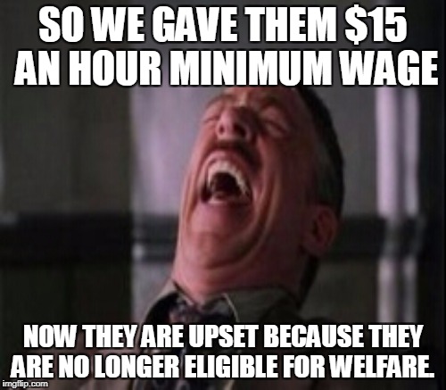 In Seattle, Workers Actually Requested FEWER Hours So That They Could Still Qualify For Welfare! |  SO WE GAVE THEM $15 AN HOUR MINIMUM WAGE; NOW THEY ARE UPSET BECAUSE THEY ARE NO LONGER ELIGIBLE FOR WELFARE. | image tagged in memes,j jonah jameson laughing,minimum wage,welfare,fight for fifteen | made w/ Imgflip meme maker