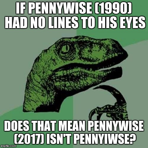 Philosoraptor Meme | IF PENNYWISE (1990) HAD NO LINES TO HIS EYES; DOES THAT MEAN PENNYWISE (2017) ISN'T PENNYIWSE? | image tagged in memes,philosoraptor | made w/ Imgflip meme maker
