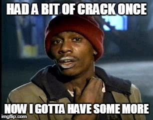 Y'all Got Any More Of That Meme | HAD A BIT OF CRACK ONCE; NOW I GOTTA HAVE SOME MORE | image tagged in memes,yall got any more of | made w/ Imgflip meme maker