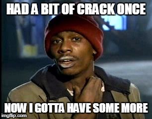 Y'all Got Any More Of That | HAD A BIT OF CRACK ONCE; NOW I GOTTA HAVE SOME MORE | image tagged in memes,yall got any more of | made w/ Imgflip meme maker