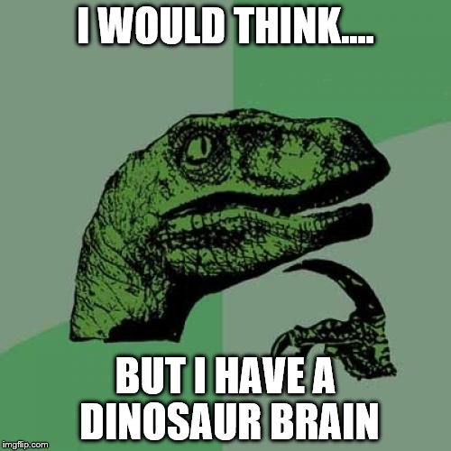 Philosoraptor | I WOULD THINK.... BUT I HAVE A DINOSAUR BRAIN | image tagged in memes,philosoraptor | made w/ Imgflip meme maker