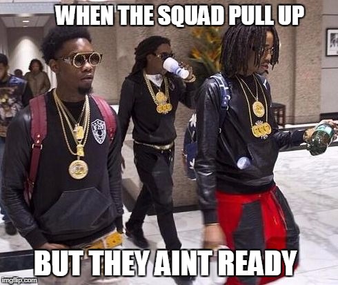 Migos | WHEN THE SQUAD PULL UP; BUT THEY AINT READY | image tagged in migos | made w/ Imgflip meme maker