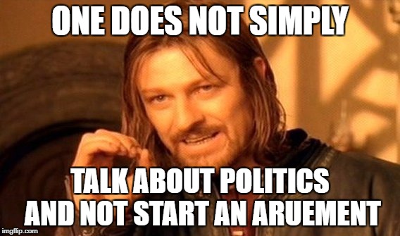 One Does Not Simply Meme | ONE DOES NOT SIMPLY; TALK ABOUT POLITICS AND NOT START AN ARUEMENT | image tagged in memes,one does not simply | made w/ Imgflip meme maker