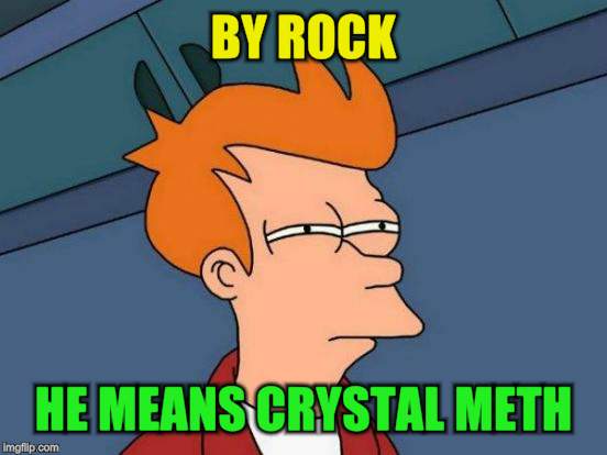 Futurama Fry Meme | BY ROCK HE MEANS CRYSTAL METH | image tagged in memes,futurama fry | made w/ Imgflip meme maker