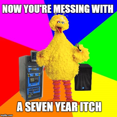 Wrong lyrics karaoke big bird | NOW YOU'RE MESSING WITH; A SEVEN YEAR ITCH | image tagged in wrong lyrics karaoke big bird,nazereth,rock and roll,music | made w/ Imgflip meme maker