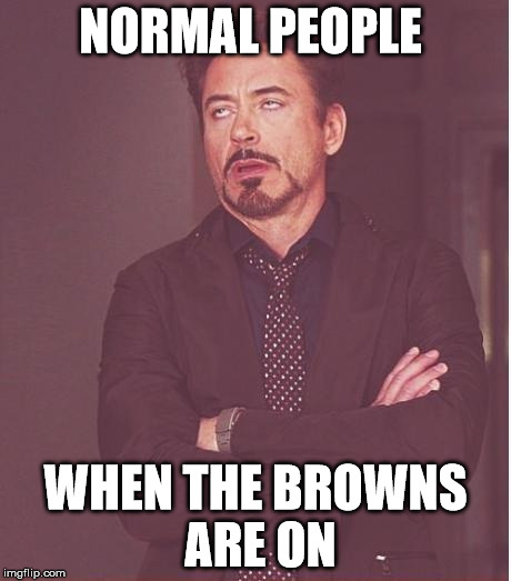 Face You Make Robert Downey Jr Meme | NORMAL PEOPLE; WHEN THE BROWNS ARE ON | image tagged in memes,face you make robert downey jr | made w/ Imgflip meme maker