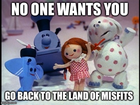 Island of Misfit Toys | NO ONE WANTS YOU; GO BACK TO THE LAND OF MISFITS | image tagged in island of misfit toys | made w/ Imgflip meme maker