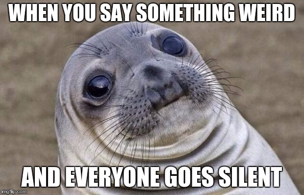 Awkward Moment Sealion Meme | WHEN YOU SAY SOMETHING WEIRD; AND EVERYONE GOES SILENT | image tagged in memes,awkward moment sealion | made w/ Imgflip meme maker
