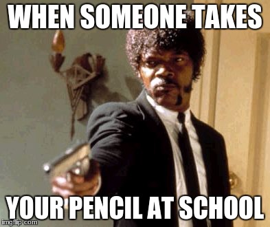 Say That Again I Dare You Meme | WHEN SOMEONE TAKES; YOUR PENCIL AT SCHOOL | image tagged in memes,say that again i dare you | made w/ Imgflip meme maker